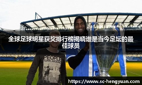 全球足球明星获奖排行榜揭晓谁是当今足坛的最佳球员