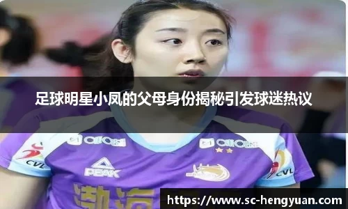 足球明星小凤的父母身份揭秘引发球迷热议