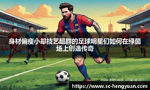 身材偏瘦小却技艺超群的足球明星们如何在绿茵场上创造传奇