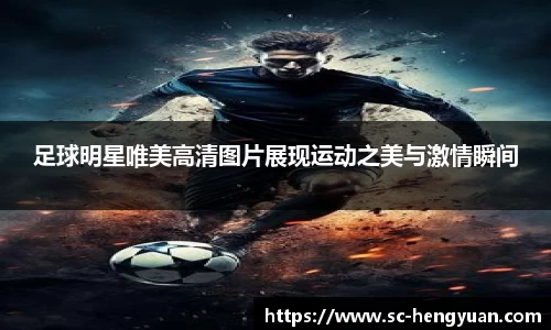 足球明星唯美高清图片展现运动之美与激情瞬间