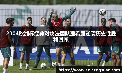 2004欧洲杯经典对决法国队遭希腊逆袭历史性胜利回顾